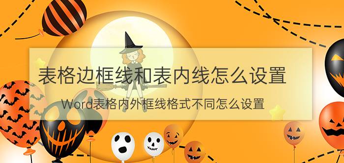 表格边框线和表内线怎么设置 Word表格内外框线格式不同怎么设置？